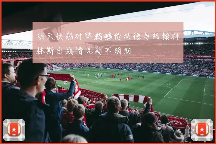 明天快船对阵鹈鹕伦纳德与约翰科林斯出战情况尚不明朗