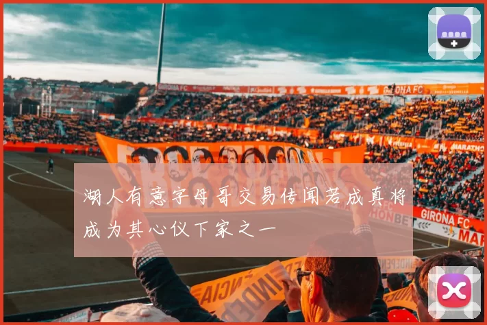 湖人有意字母哥交易传闻若成真将成为其心仪下家之一