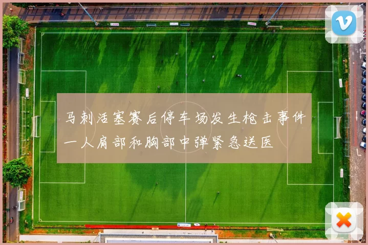 马刺活塞赛后停车场发生枪击事件一人肩部和胸部中弹紧急送医