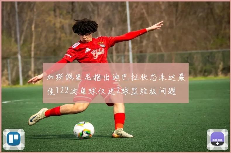加斯佩里尼指出迪巴拉状态未达最佳122次角球仅进2球显短板问题