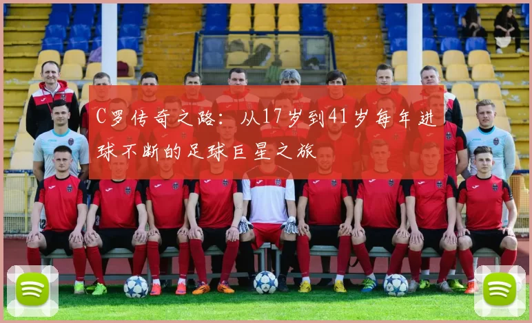 C罗传奇之路：从17岁到41岁每年进球不断的足球巨星之旅