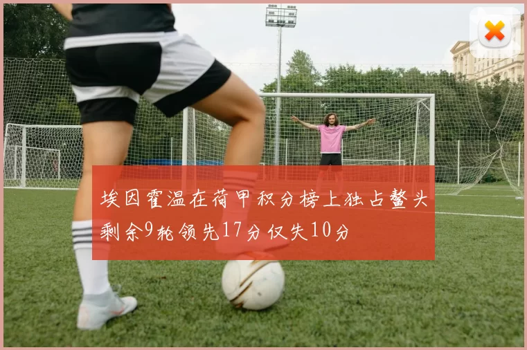 埃因霍温在荷甲积分榜上独占鳌头剩余9轮领先17分仅失10分