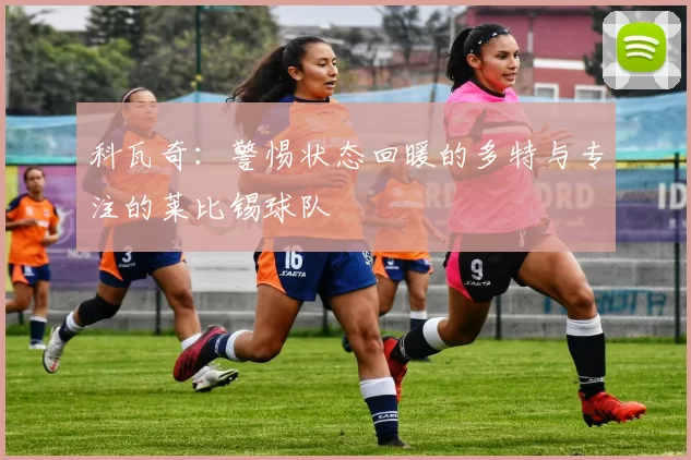 科瓦奇：警惕状态回暖的多特与专注的莱比锡球队