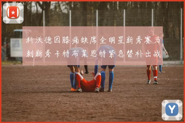 科沃德因膝痛缺席全明星新秀赛马刺新秀卡特布莱恩特紧急替补出战