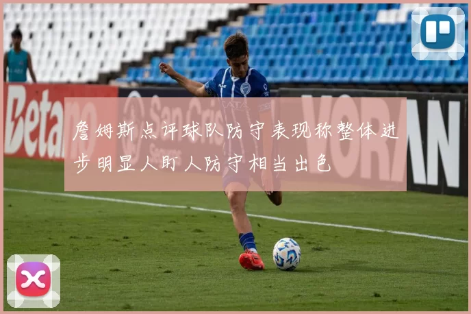詹姆斯点评球队防守表现称整体进步明显人盯人防守相当出色